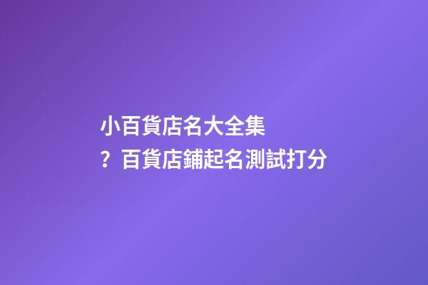 小百貨店名大全集？百貨店鋪起名測試打分